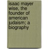 Isaac Mayer Wise, the Founder of American Judaism; A Biography door Max Benjamin May