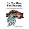 It's Not About The Funeral-What You Need To Know Before You Go by Chris R. Bentley