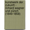 Kunstwerk der Zukunft - Richard Wagner und Zürich (1849-1858) door Onbekend