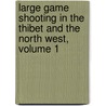 Large Game Shooting In The Thibet And The North West, Volume 1 by Alexander Angus Airlie Kinloch