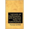 Lectures On Confirmation, With Practical Helps For Catechumens door Thomas Griffith