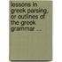 Lessons In Greek Parsing, Or Outlines Of The Greek Grammar ...