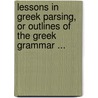 Lessons In Greek Parsing, Or Outlines Of The Greek Grammar ... door Chauncey Allen Goodrich