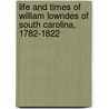 Life And Times Of William Lowndes Of South Carolina, 1782-1822 door St Julien Ravenel