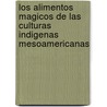Los Alimentos Magicos de las Culturas Indigenas Mesoamericanas by Octavio Paredes Lopez