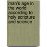 Man's Age In The World According To Holy Scripture And Science door An Essex rector