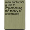 Manufacturer's Guide to Implementing the Theory of Constraints by Mark Woeppel