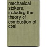 Mechanical Stokers, Including The Theory Of Combustion Of Coal by Thomas A. Peebles