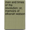 Men And Times Of The Revolution; Or, Memoirs Of Elkanah Watson by Elkanah Watson