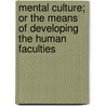 Mental Culture; Or The Means Of Developing The Human Faculties door J.L. Levison