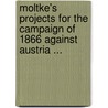 Moltke's Projects For The Campaign Of 1866 Against Austria ... by Helmuth Moltke