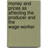 Money And Prices As Affecting The Producer And The Wage-Worker door Perry Prentiss
