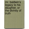 Mr. Baldwin's Legacy To His Daughter, Or The Divinity Of Truth door George Baldwin