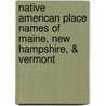 Native American Place Names of Maine, New Hampshire, & Vermont door R.A. Douglas-Lithgow