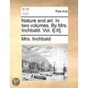 Nature And Art. In Two Volumes. By Mrs. Inchbald. Vol. I[-Ii]. by Mrs. Inchbald