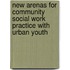 New Arenas For Community Social Work Practice With Urban Youth