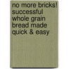 No More Bricks! Successful Whole Grain Bread Made Quick & Easy by Lori Viets