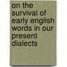 On The Survival Of Early English Words In Our Present Dialects door Richard Morris