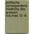 Politische Correspondenz Friedrichs Des Grossen, Volumes 13-14