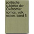 Politische Subjekte der Ökonomie: Nomos, Volk, Nation. Band 5