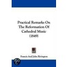 Practical Remarks On The Reformation Of Cathedral Music (1849) by Francis And John Rivington