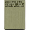Proceedings Of The Worcester Society Of Antiquity, Volume Xxii by Worcester Mass W. Historical Society