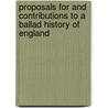 Proposals For And Contributions To A Ballad History Of England by William Cox Bennett