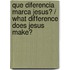 Que Diferencia Marca Jesus? / What Difference Does Jesus Make?