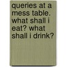Queries At A Mess Table. What Shall I Eat? What Shall I Drink? door Joshua Duke