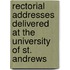 Rectorial Addresses Delivered At The University Of St. Andrews