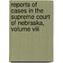 Reports Of Cases In The Supreme Court Of Nebraska, Volume Viii