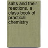 Salts And Their Reactions. A Class-Book Of Practical Chemistry door Onbekend