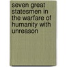 Seven Great Statesmen In The Warfare Of Humanity With Unreason by . Anonymous