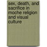 Sex, Death, and Sacrifice in Moche Religion and Visual Culture door Steve Bourget