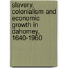 Slavery, Colonialism and Economic Growth in Dahomey, 1640-1960 by Patrick Manning
