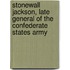 Stonewall Jackson, Late General of the Confederate States Army