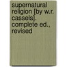 Supernatural Religion [By W.R. Cassels]. Complete Ed., Revised door Walter Richard Cassels