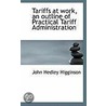 Tariffs At Work, An Outline Of Practical Tariff Administration door John Hedley Higginson