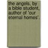 The Angels, By A Bible Student, Author Of 'Our Eternal Homes'.