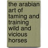 The Arabian Art of Taming and Training Wild and Vicious Horses door P.R. Kincaid