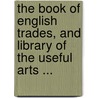 The Book Of English Trades, And Library Of The Useful Arts ... door Anonymous Anonymous