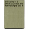 The Calling Of A Christian Woman And Her Training To Fulfil It door Morgan Dix