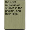 The Chief Musician Or, Studies in the Psalms, and Their Titles door Bullinger E.W.
