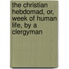 The Christian Hebdomad, Or, Week Of Human Life, By A Clergyman door Christian Hebdomad
