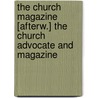 The Church Magazine [Afterw.] The Church Advocate And Magazine by . Anonymous