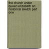 The Church Under Queen Elizabeth An Historical Sketch Part One by Frederick George Lee