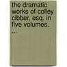 The Dramatic Works Of Colley Cibber, Esq. In Five Volumes. ... door . Anonymous