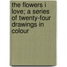 The Flowers I Love; A Series Of Twenty-Four Drawings In Colour door Edward Thomas