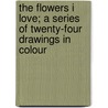 The Flowers I Love; A Series Of Twenty-Four Drawings In Colour by Edward Thomas