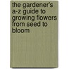 The Gardener's A-Z Guide To Growing Flowers From Seed To Bloom door Eileen Powell